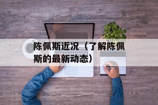 陈佩斯近况（了解陈佩斯的最新动态）-第1张图片-
