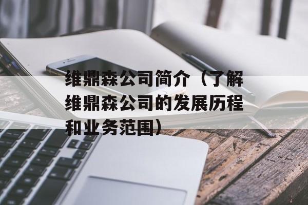 维鼎森公司简介（了解维鼎森公司的发展历程和业务范围）-第1张图片-