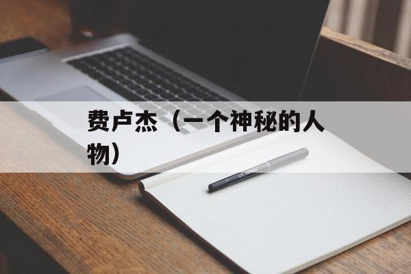 费卢杰（一个神秘的人物）-第1张图片-