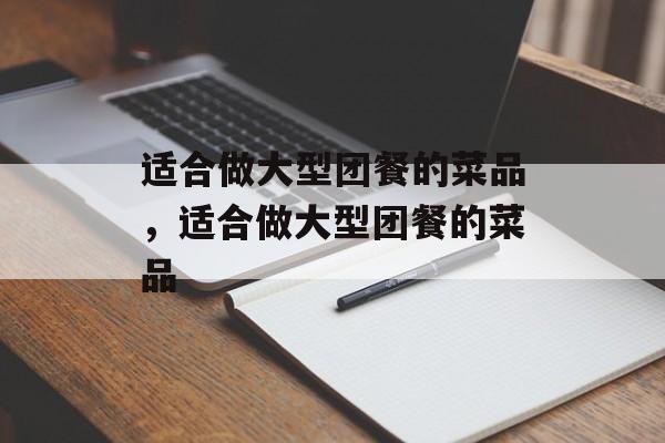 适合做大型团餐的菜品，适合做大型团餐的菜品-第1张图片-
