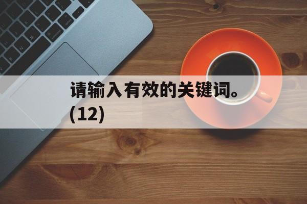 请输入有效的关键词。(12)-第1张图片-