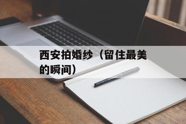西安拍婚纱（留住最美的瞬间）-第1张图片-