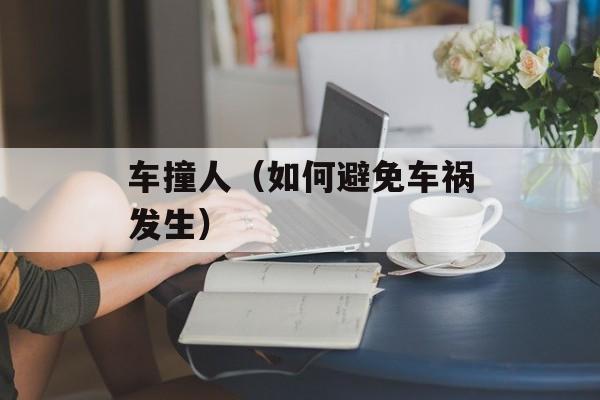 车撞人（如何避免车祸发生）-第1张图片-