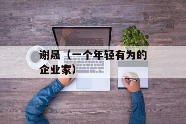 谢晟（一个年轻有为的企业家）-第1张图片-