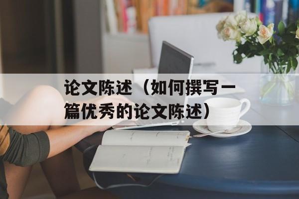 论文陈述（如何撰写一篇优秀的论文陈述）-第1张图片-