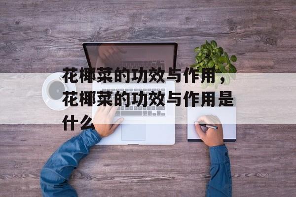 花椰菜的功效与作用，花椰菜的功效与作用是什么-第1张图片-