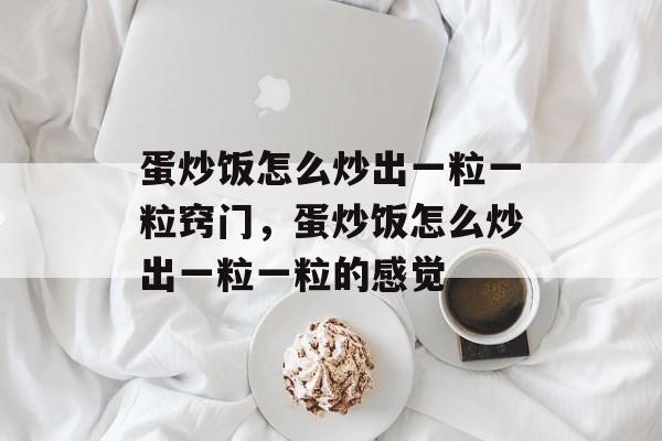 蛋炒饭怎么炒出一粒一粒窍门，蛋炒饭怎么炒出一粒一粒的感觉-第1张图片-