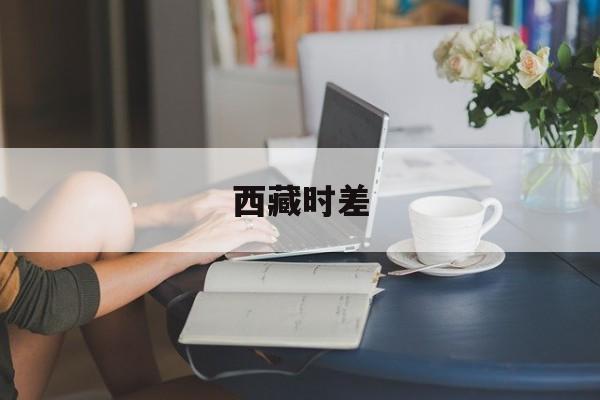 西藏时差-第1张图片-
