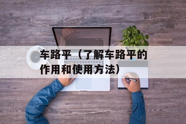 车路平（了解车路平的作用和使用方法）-第1张图片-