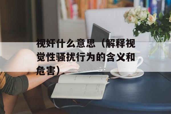 视奸什么意思（解释视觉性骚扰行为的含义和危害）-第1张图片-