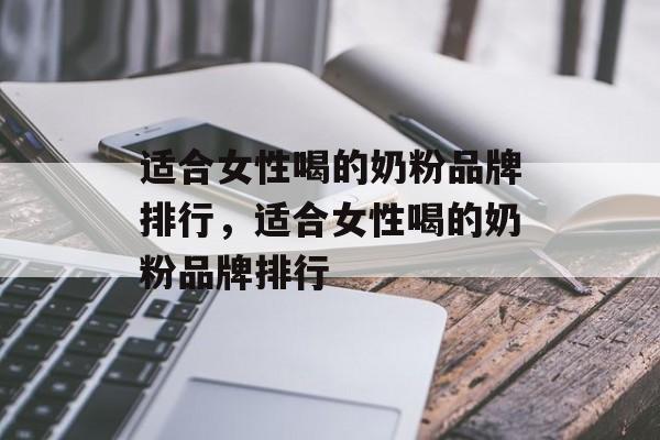 适合女性喝的奶粉品牌排行，适合女性喝的奶粉品牌排行-第1张图片-
