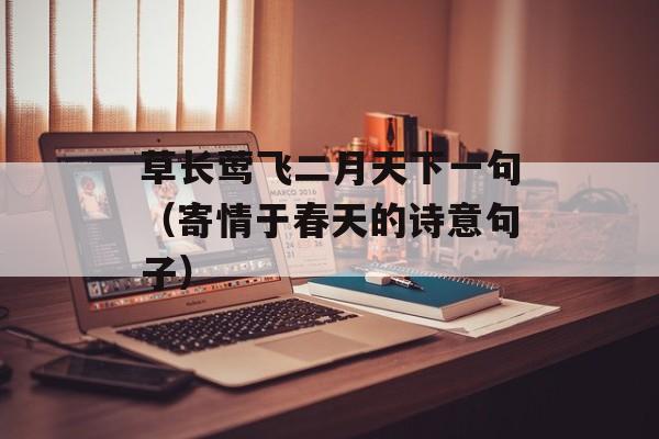 草长莺飞二月天下一句（寄情于春天的诗意句子）-第1张图片-