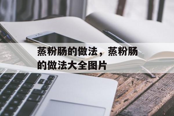 蒸粉肠的做法，蒸粉肠的做法大全图片-第1张图片-