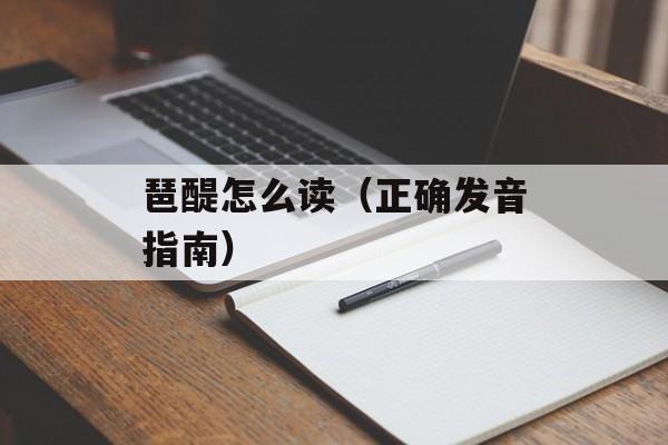 琶醍怎么读（正确发音指南）-第1张图片-