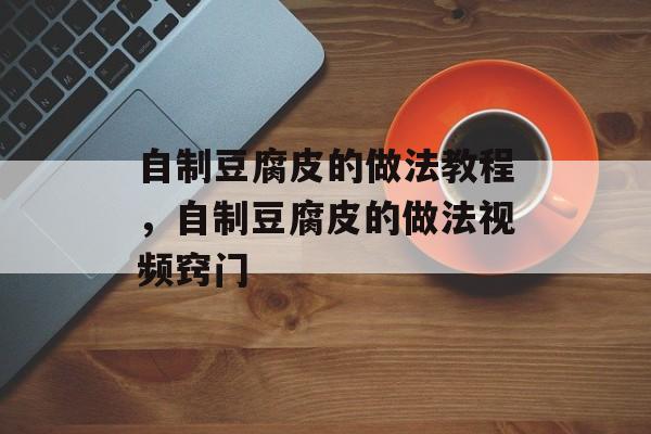 自制豆腐皮的做法教程，自制豆腐皮的做法视频窍门-第1张图片-
