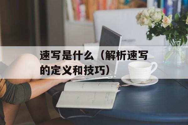 速写是什么（解析速写的定义和技巧）-第1张图片-