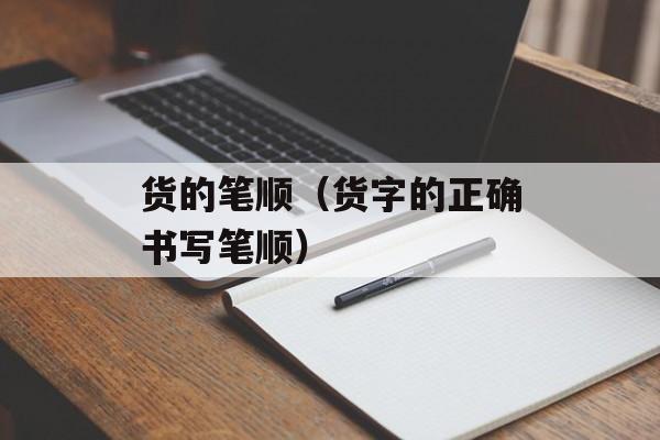 货的笔顺（货字的正确书写笔顺）-第1张图片-