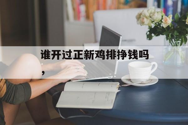 谁开过正新鸡排挣钱吗，-第1张图片-