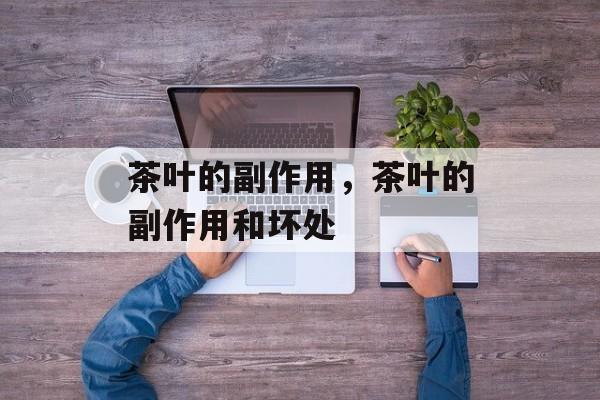 茶叶的副作用，茶叶的副作用和坏处-第1张图片-