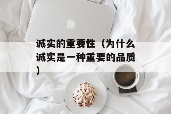诚实的重要性（为什么诚实是一种重要的品质）-第1张图片-