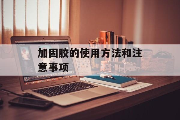 加固胶的使用方法和注意事项-第1张图片-