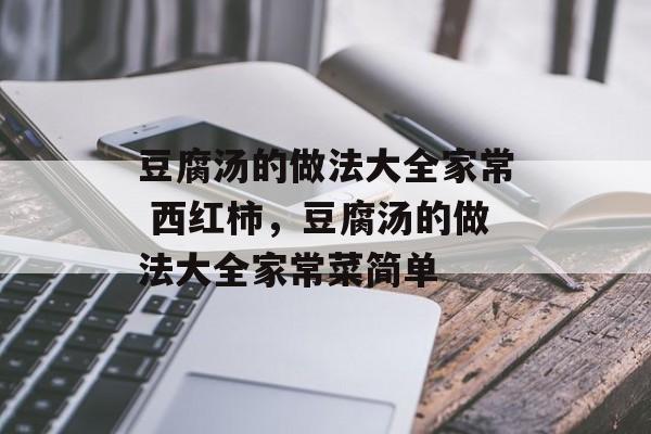 豆腐汤的做法大全家常 西红柿，豆腐汤的做法大全家常菜简单-第1张图片-