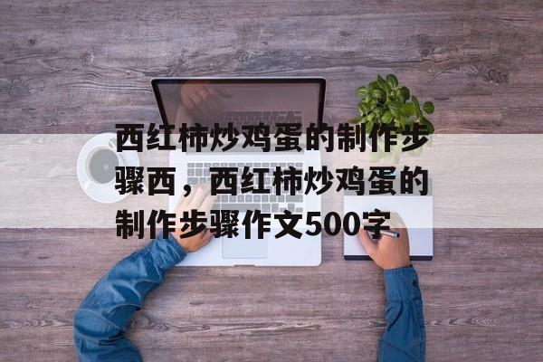 西红柿炒鸡蛋的制作步骤西，西红柿炒鸡蛋的制作步骤作文500字-第1张图片-