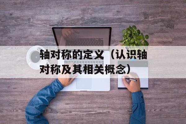 轴对称的定义（认识轴对称及其相关概念）-第1张图片-