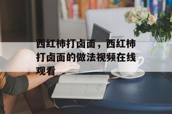 西红柿打卤面，西红柿打卤面的做法视频在线观看-第1张图片-