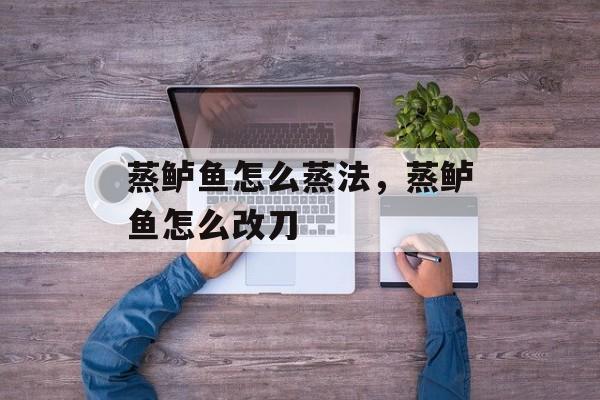 蒸鲈鱼怎么蒸法，蒸鲈鱼怎么改刀-第1张图片-