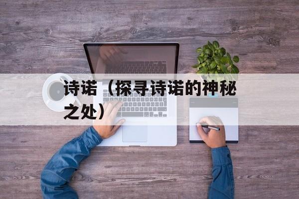 诗诺（探寻诗诺的神秘之处）-第1张图片-