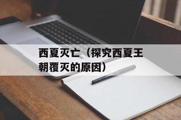西夏灭亡（探究西夏王朝覆灭的原因）-第1张图片-