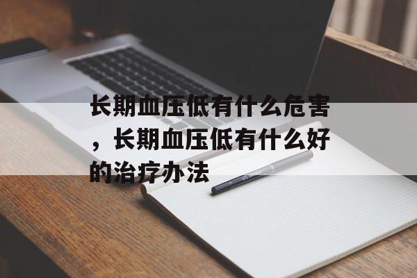 长期血压低有什么危害，长期血压低有什么好的治疗办法-第1张图片-