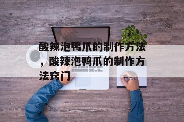 酸辣泡鸭爪的制作方法，酸辣泡鸭爪的制作方法窍门-第1张图片-