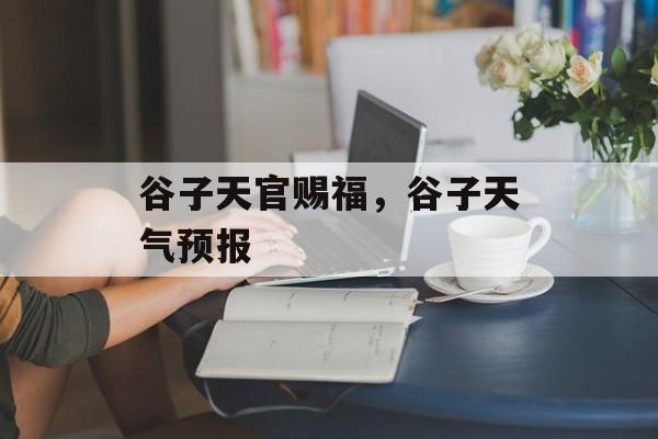 谷子天官赐福，谷子天气预报-第1张图片-