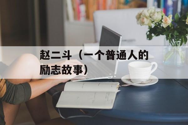 赵二斗（一个普通人的励志故事）-第1张图片-