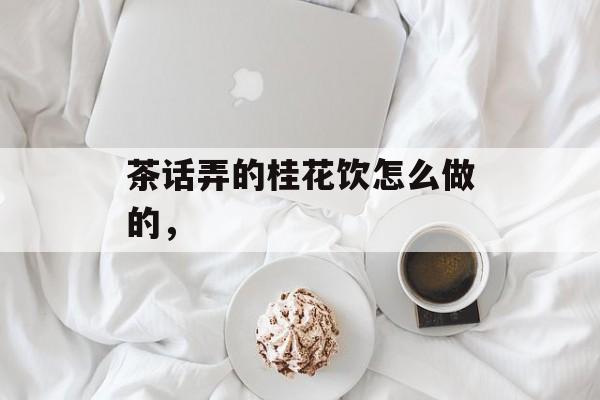 茶话弄的桂花饮怎么做的，-第1张图片-