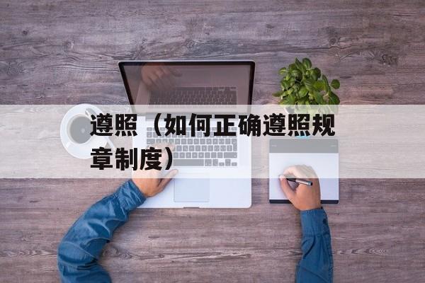 遵照（如何正确遵照规章制度）-第1张图片-