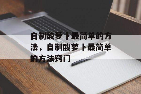 自制酸萝卜最简单的方法，自制酸萝卜最简单的方法窍门-第1张图片-