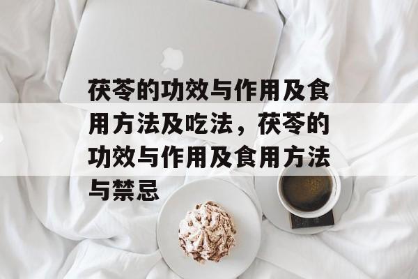 茯苓的功效与作用及食用方法及吃法，茯苓的功效与作用及食用方法与禁忌-第1张图片-