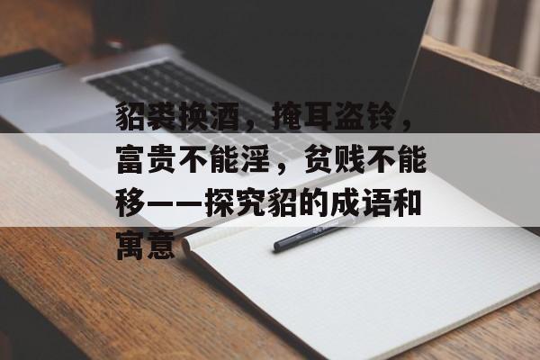 貂裘换酒，掩耳盗铃，富贵不能淫，贫贱不能移——探究貂的成语和寓意-第1张图片-