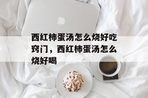 西红柿蛋汤怎么烧好吃窍门，西红柿蛋汤怎么烧好喝-第1张图片-
