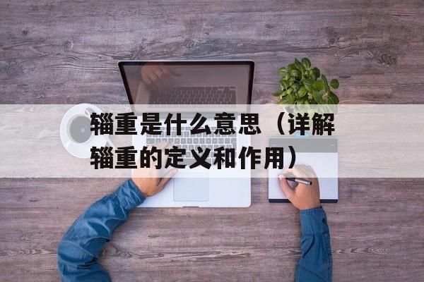 辎重是什么意思（详解辎重的定义和作用）-第1张图片-