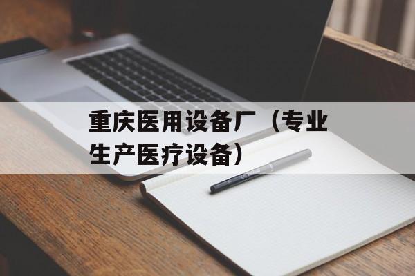 重庆医用设备厂（专业生产医疗设备）-第1张图片-