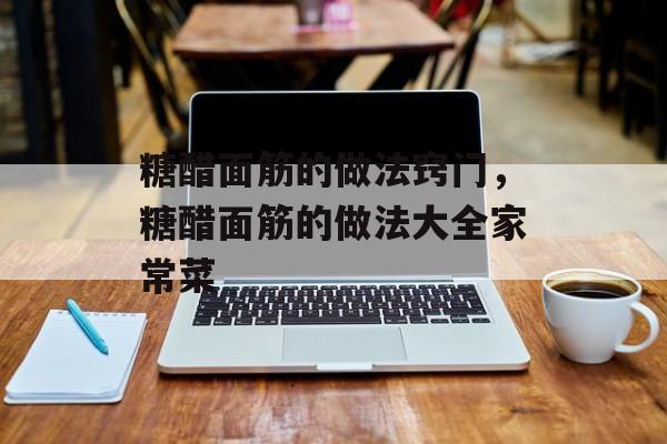 糖醋面筋的做法窍门，糖醋面筋的做法大全家常菜-第1张图片-