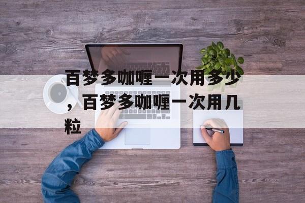 百梦多咖喱一次用多少，百梦多咖喱一次用几粒-第1张图片-
