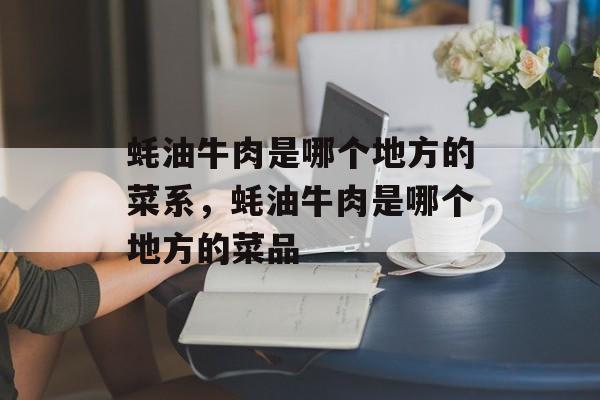 蚝油牛肉是哪个地方的菜系，蚝油牛肉是哪个地方的菜品-第1张图片-