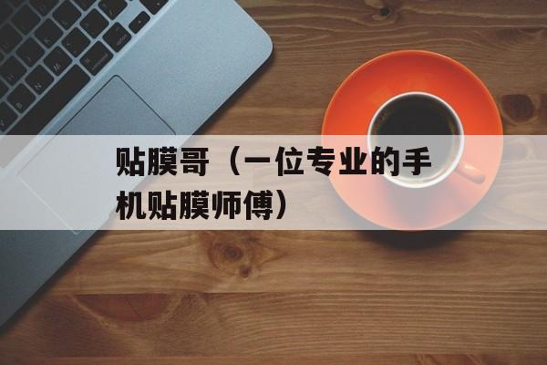 贴膜哥（一位专业的手机贴膜师傅）-第1张图片-