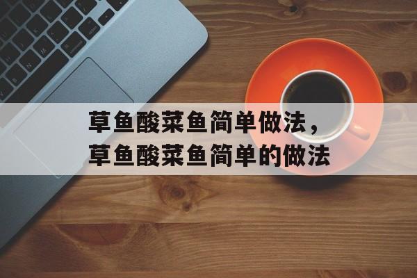 草鱼酸菜鱼简单做法，草鱼酸菜鱼简单的做法-第1张图片-