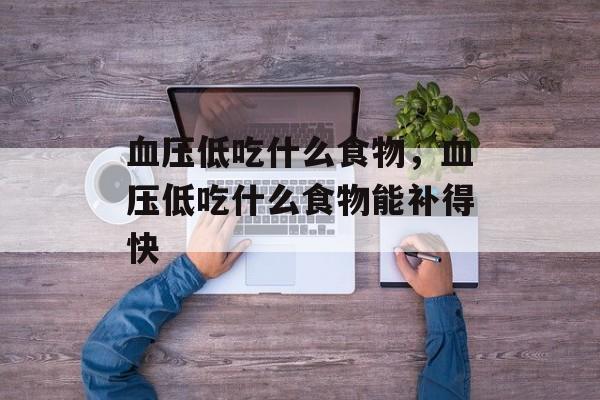 血压低吃什么食物，血压低吃什么食物能补得快-第1张图片-